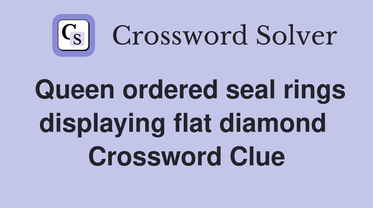 Queen ordered seal rings displaying flat diamond  Crossword Clue