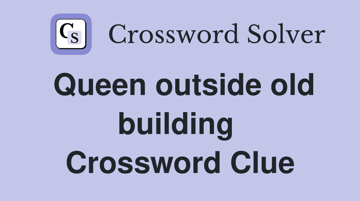 Queen outside old building  Crossword Clue