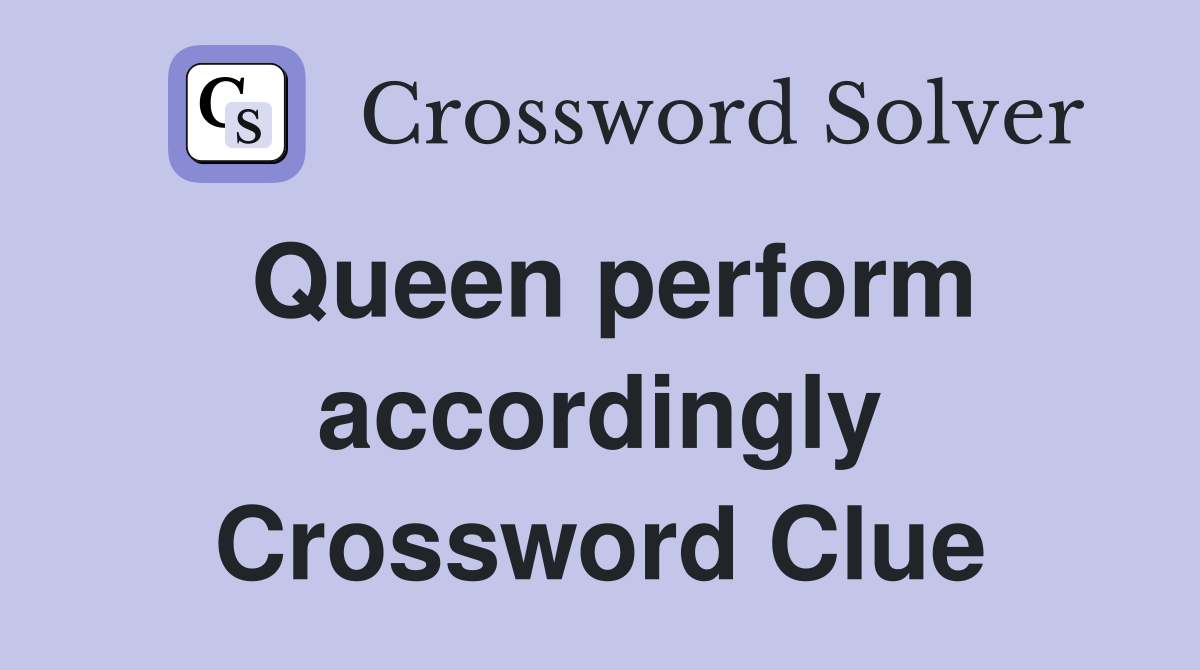 Queen perform accordingly Crossword Clue