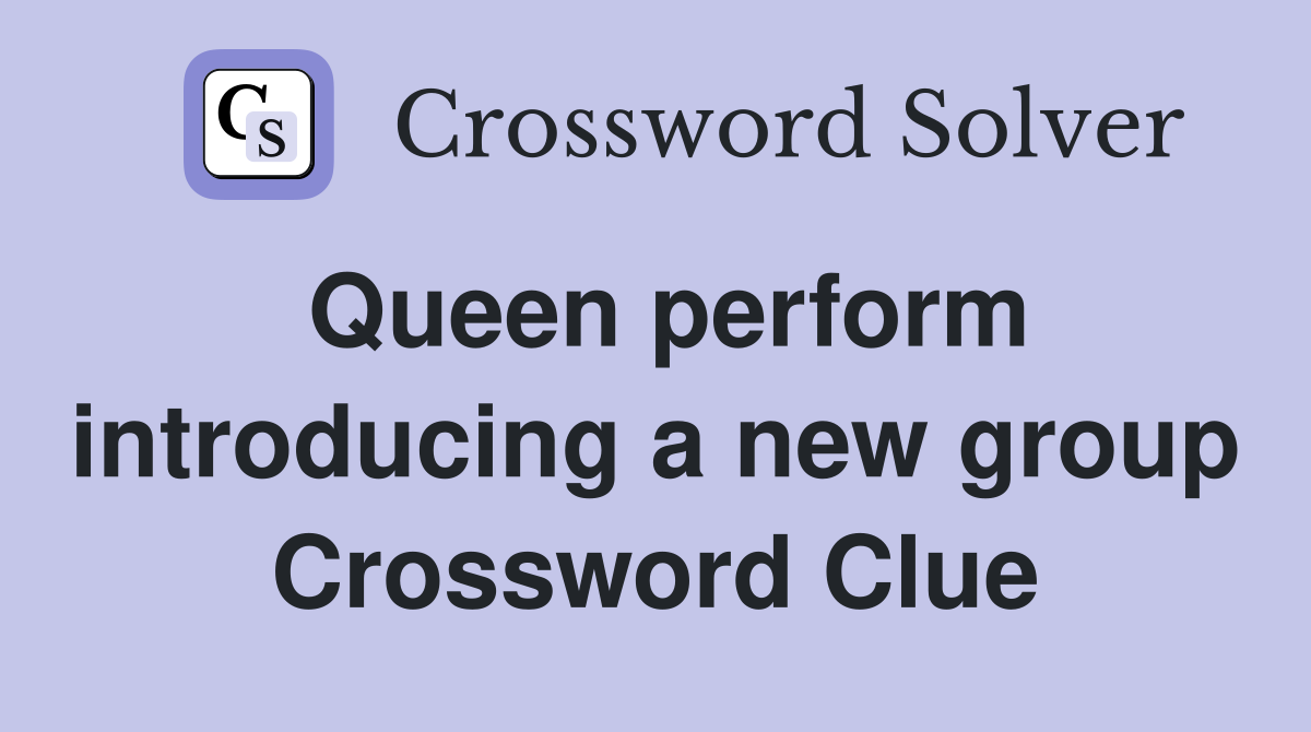 Queen perform introducing a new group Crossword Clue