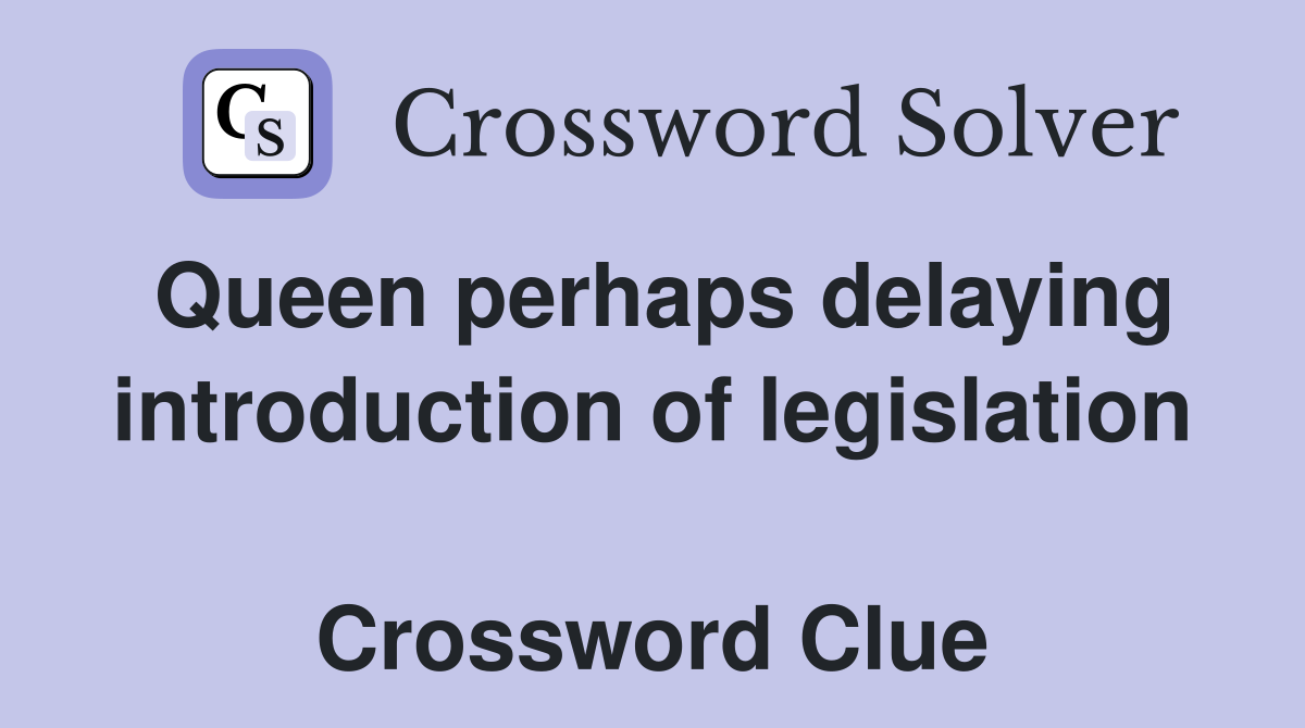 Queen perhaps delaying introduction of legislation  Crossword Clue