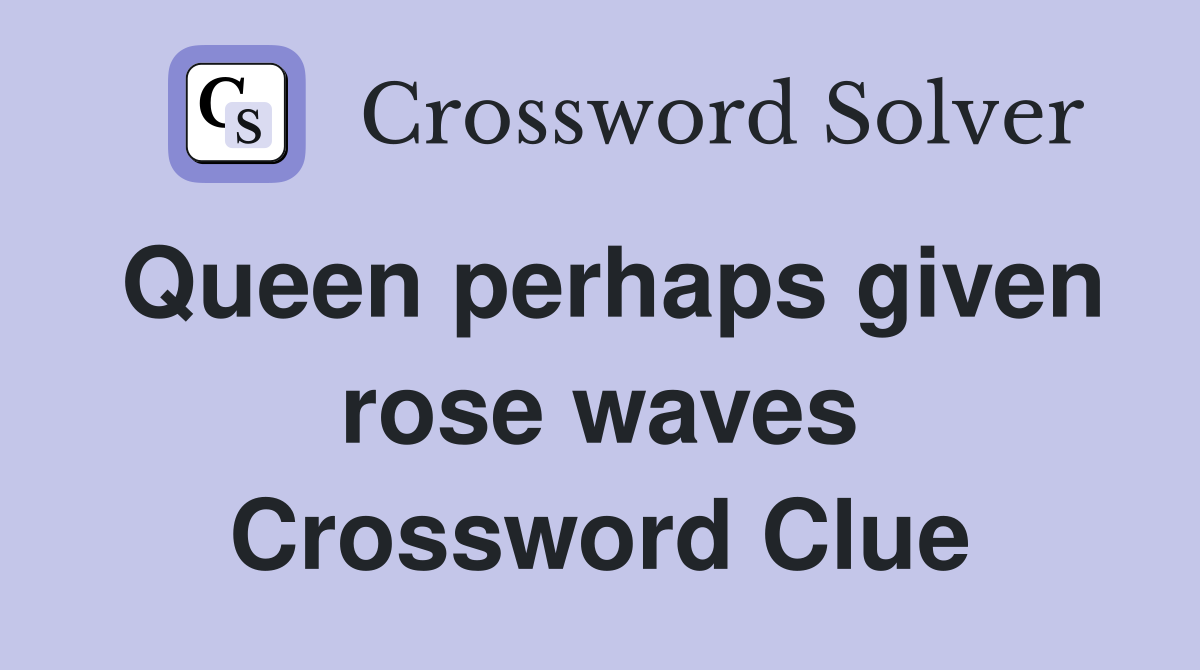Queen perhaps given rose waves Crossword Clue