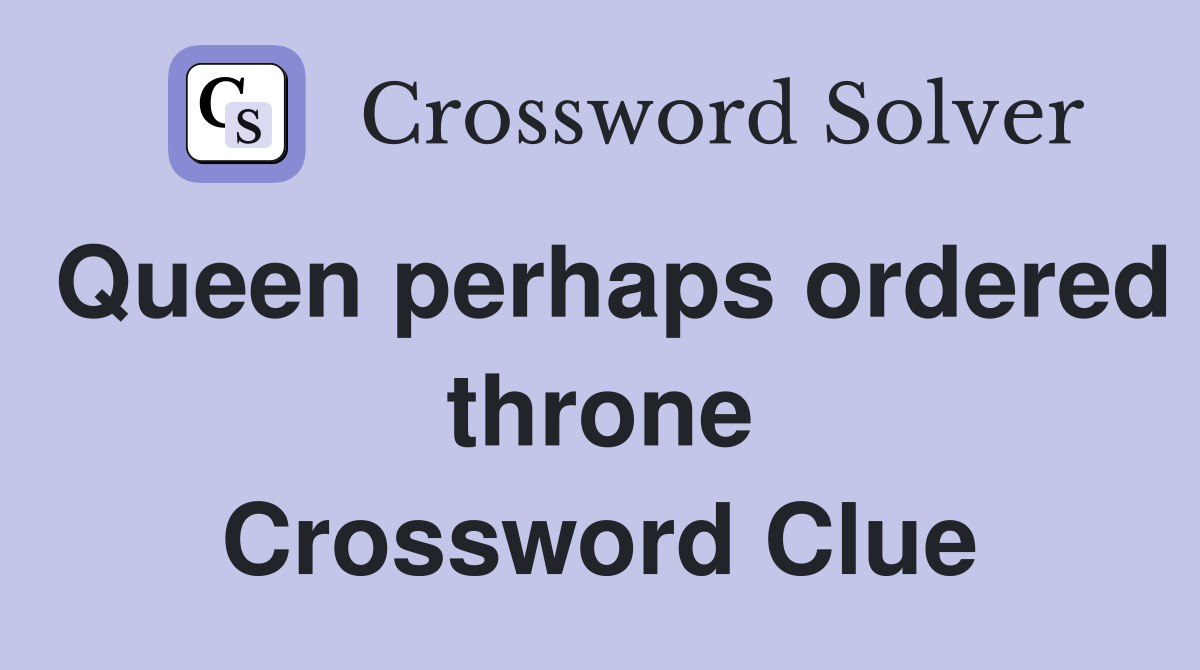 Queen perhaps ordered throne Crossword Clue