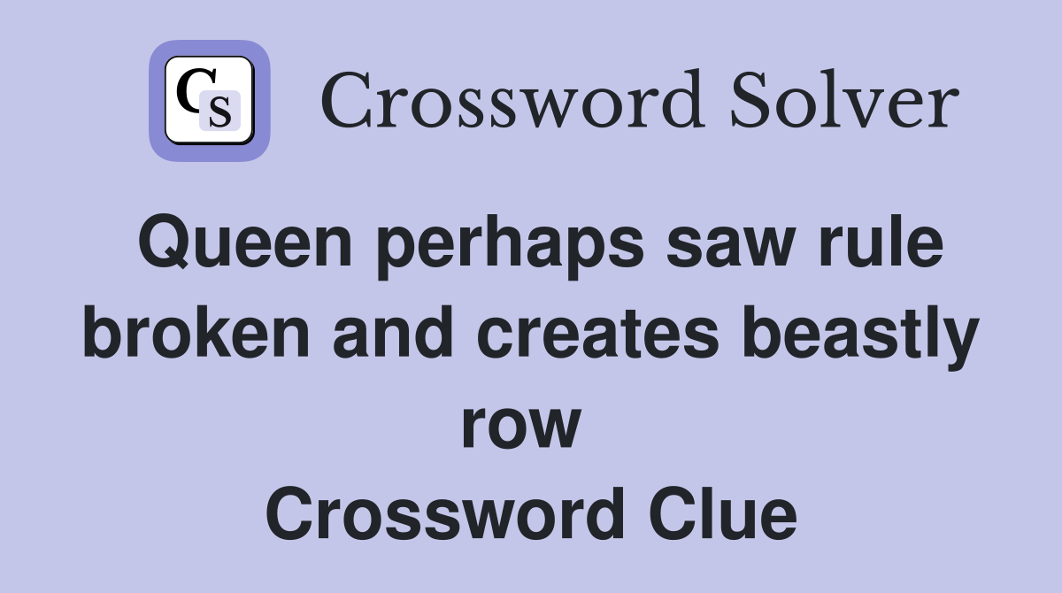 Queen perhaps saw rule broken and creates beastly row  Crossword Clue