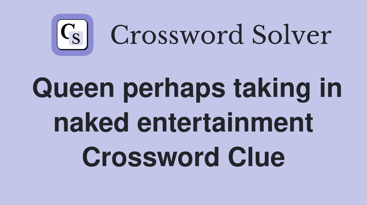 Queen perhaps taking in naked entertainment Crossword Clue