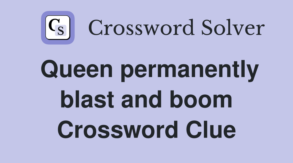 Queen permanently blast and boom Crossword Clue