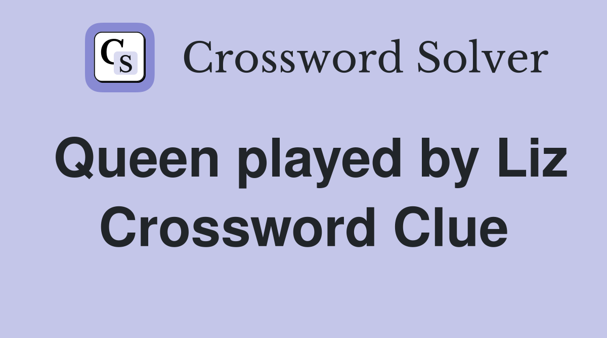 Queen played by Liz Crossword Clue