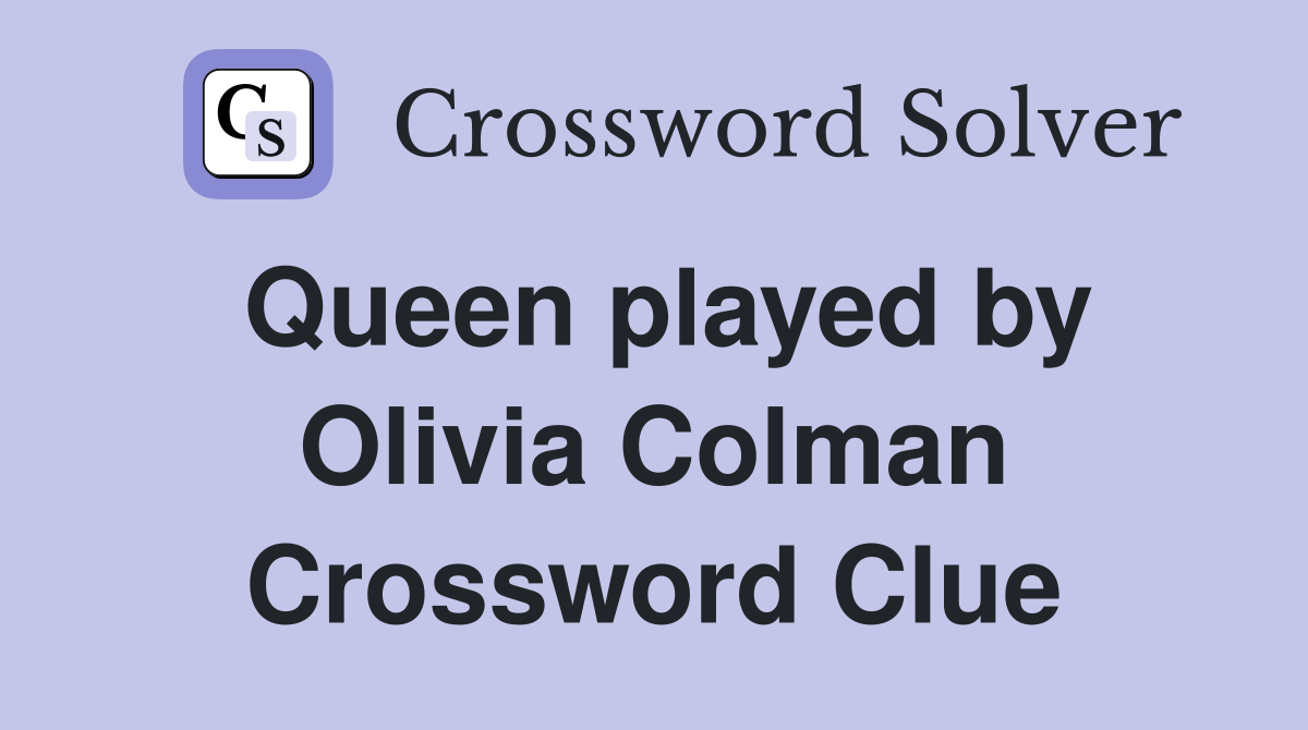 Queen played by Olivia Colman Crossword Clue