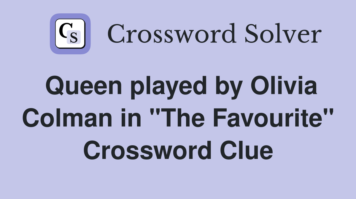 Queen played by Olivia Colman in "The Favourite" Crossword Clue