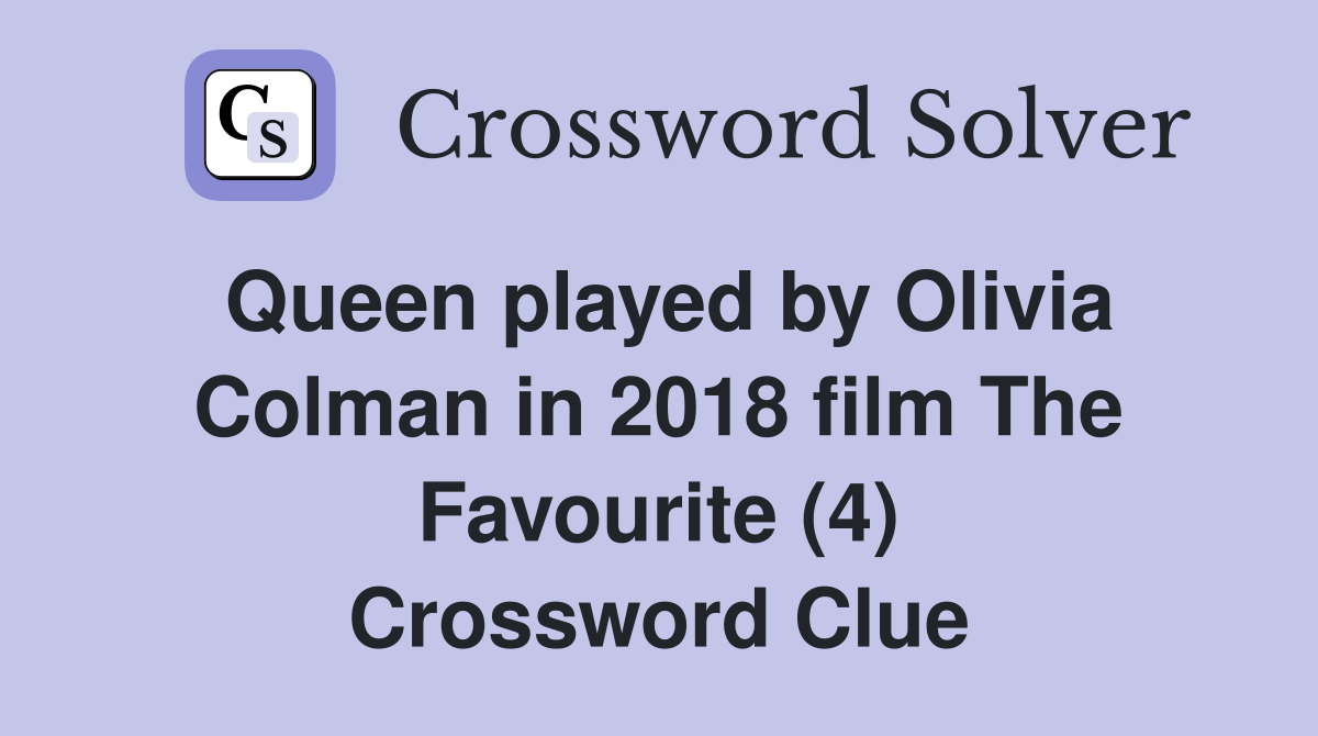 Queen played by Olivia Colman in 2018 film The Favourite (4) Crossword Clue