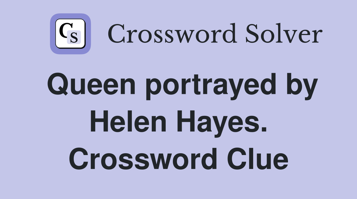 Queen portrayed by Helen Hayes. Crossword Clue