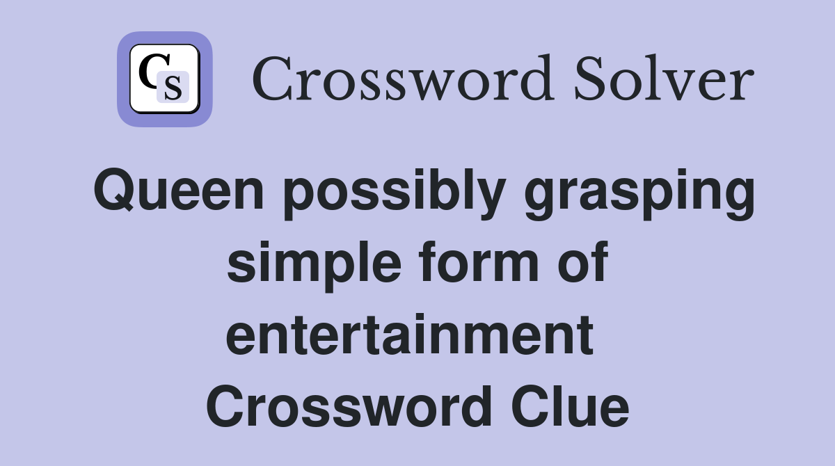Queen possibly grasping simple form of entertainment  Crossword Clue