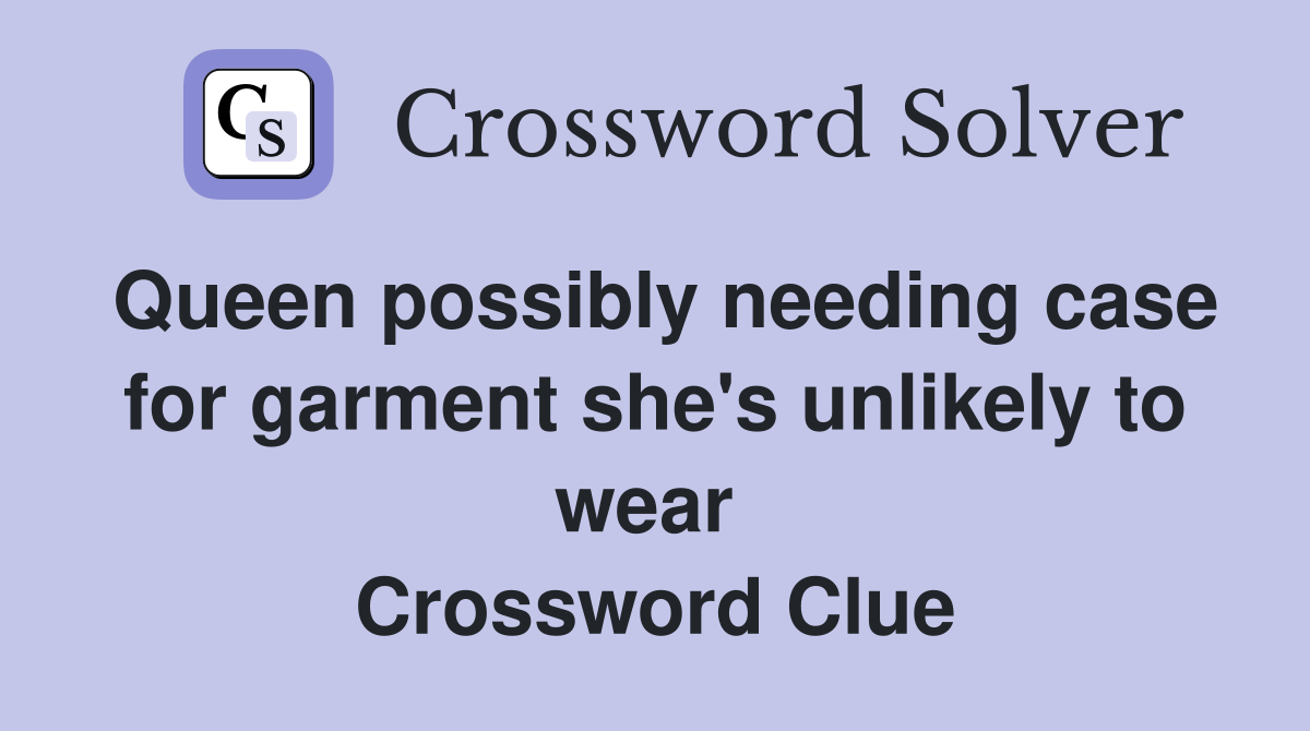 Queen possibly needing case for garment she's unlikely to wear  Crossword Clue