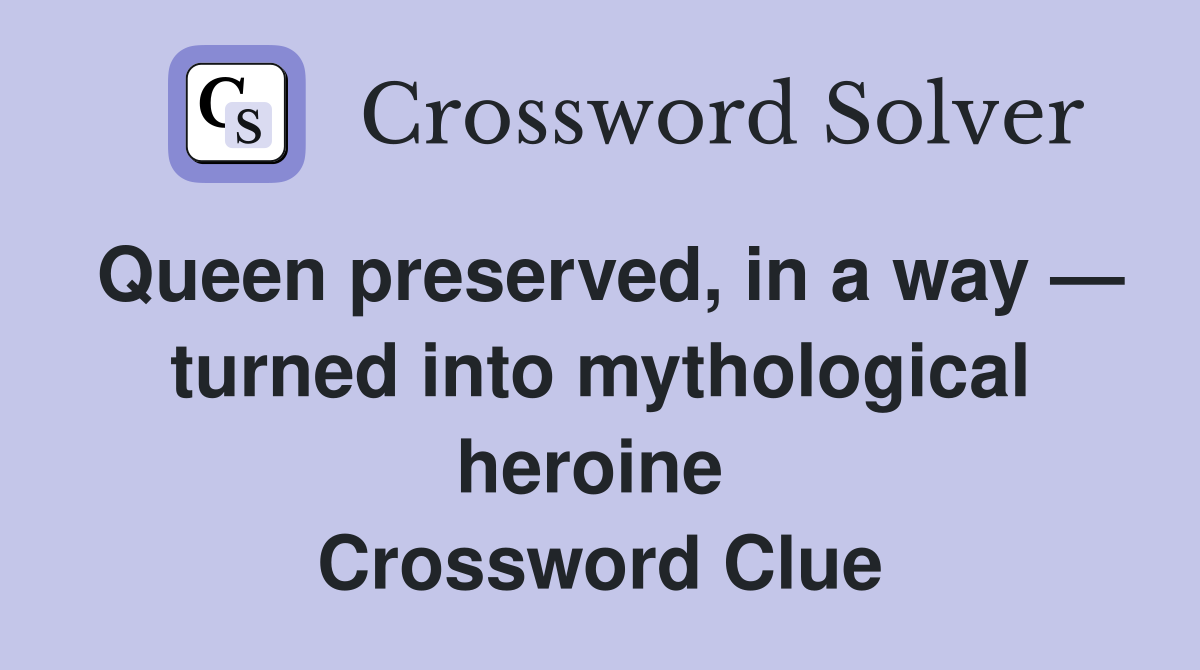 Queen preserved, in a way — turned into mythological heroine  Crossword Clue