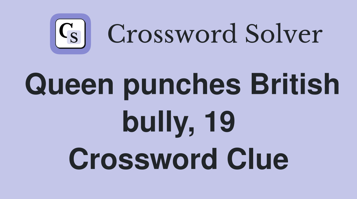 Queen punches British bully, 19 Crossword Clue