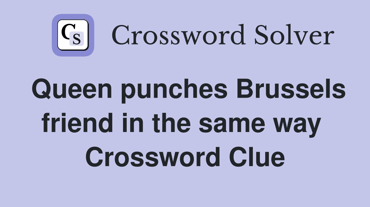 Queen punches Brussels friend in the same way  Crossword Clue