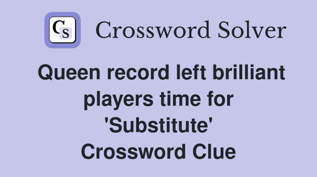 Queen record left brilliant players time for 'Substitute' Crossword Clue