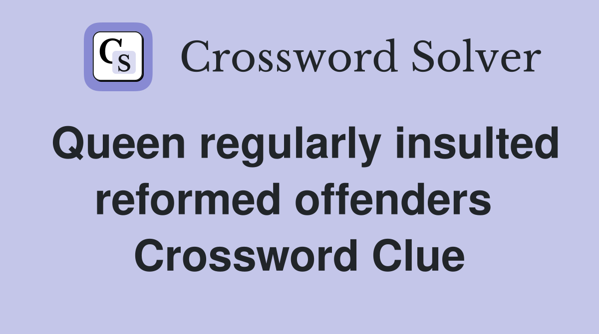 Queen regularly insulted reformed offenders  Crossword Clue