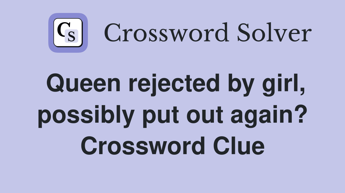 Queen rejected by girl, possibly put out again? Crossword Clue