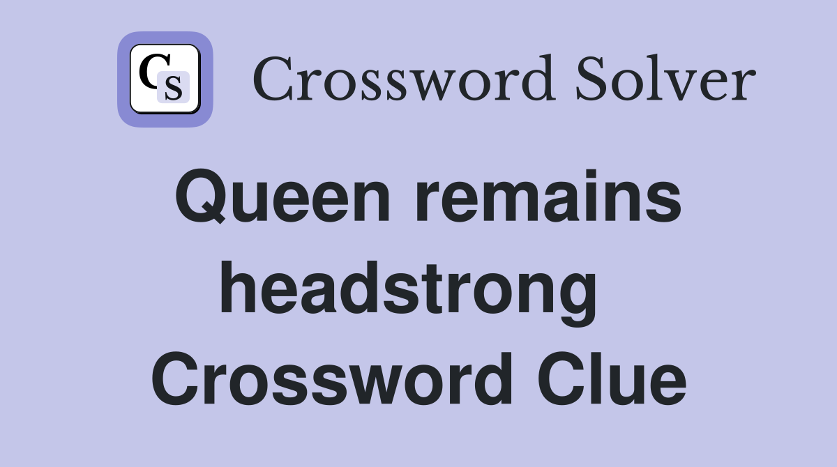 Queen remains headstrong  Crossword Clue