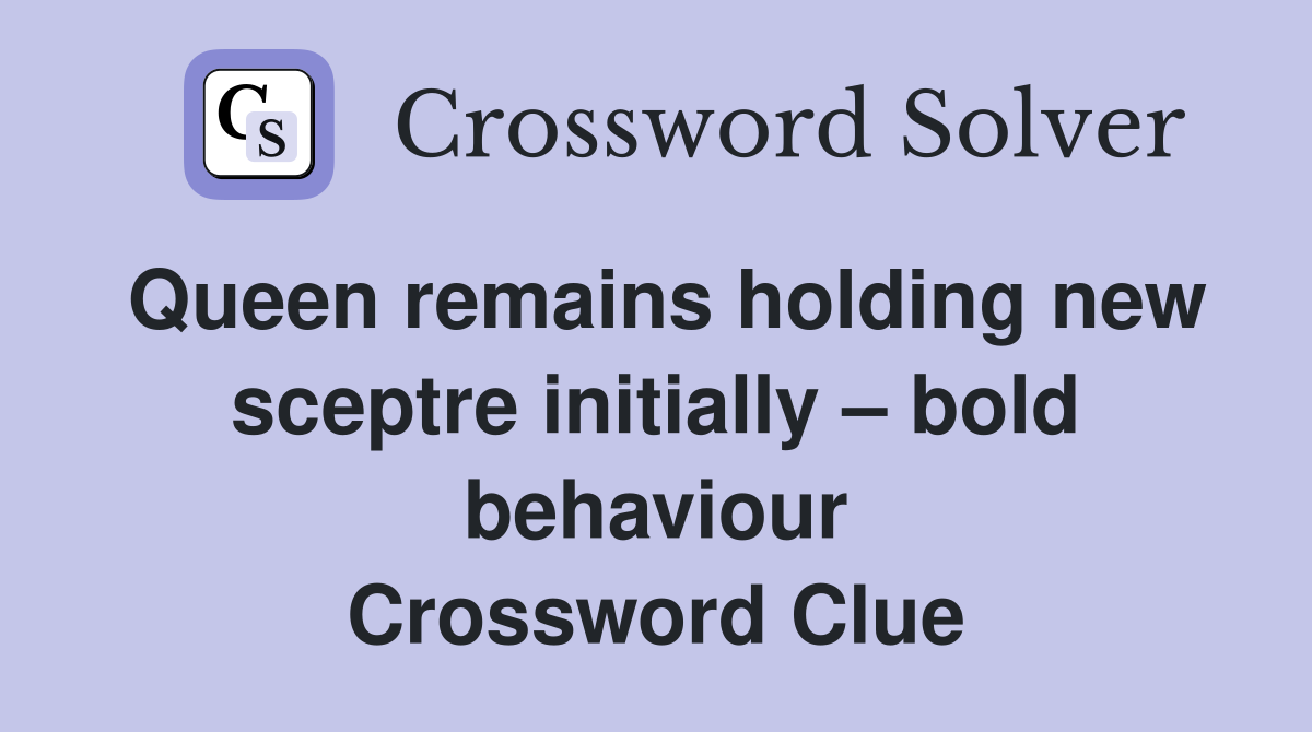 Queen remains holding new sceptre initially – bold behaviour Crossword Clue