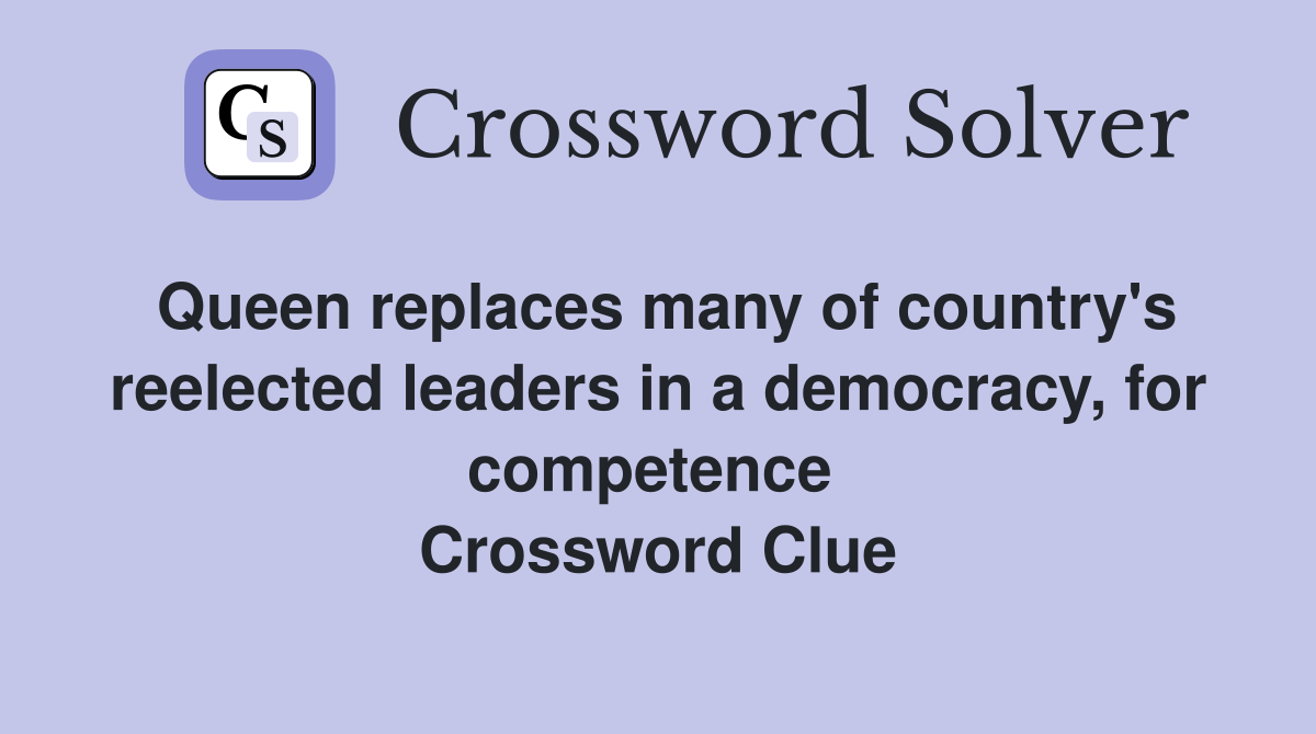 Queen replaces many of country's reelected leaders in a democracy, for competence  Crossword Clue