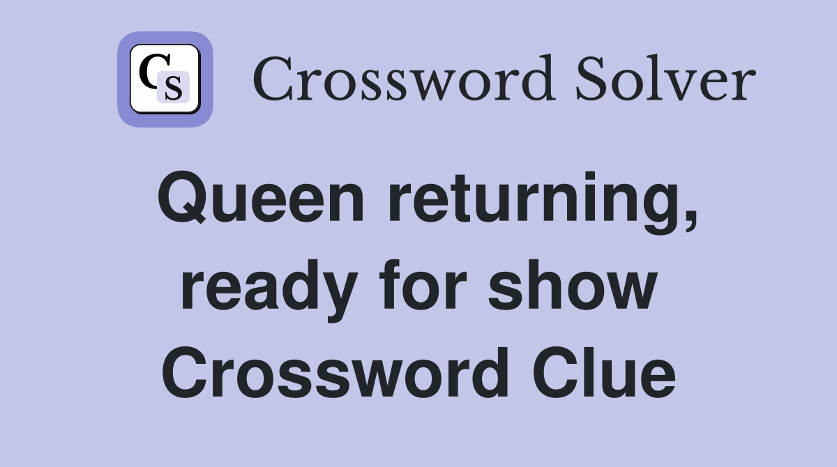 Queen returning, ready for show Crossword Clue