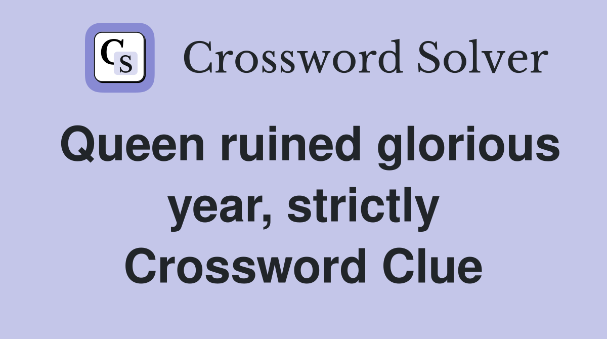 Queen ruined glorious year, strictly Crossword Clue