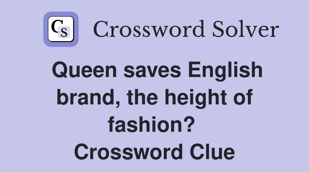 Queen saves English brand, the height of fashion?  Crossword Clue