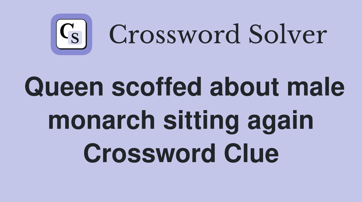 Queen scoffed about male monarch sitting again Crossword Clue
