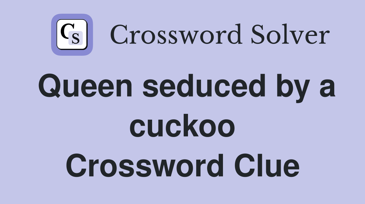 Queen seduced by a cuckoo Crossword Clue