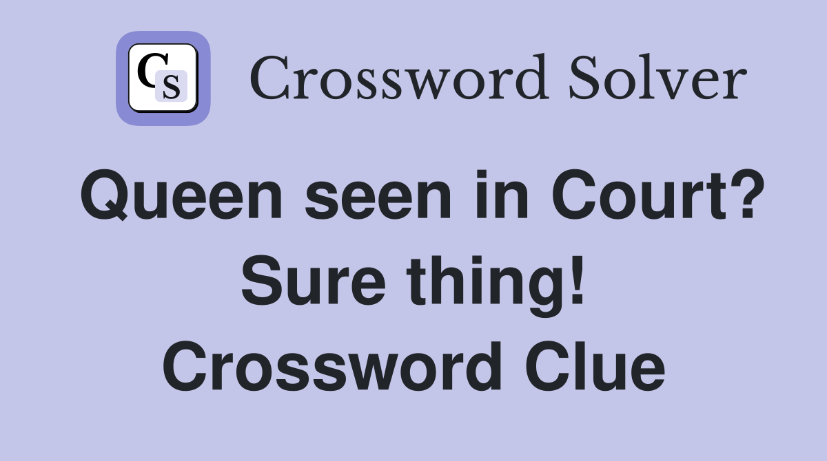 Queen seen in Court? Sure thing! Crossword Clue
