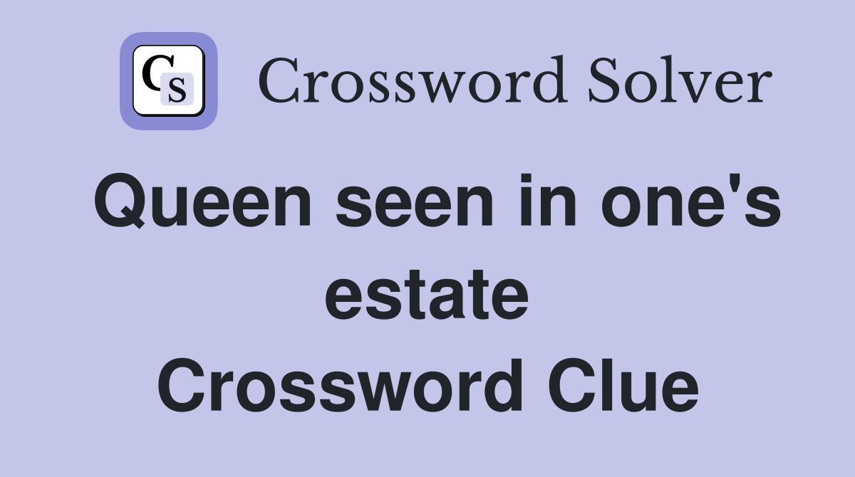 Queen seen in one's estate Crossword Clue