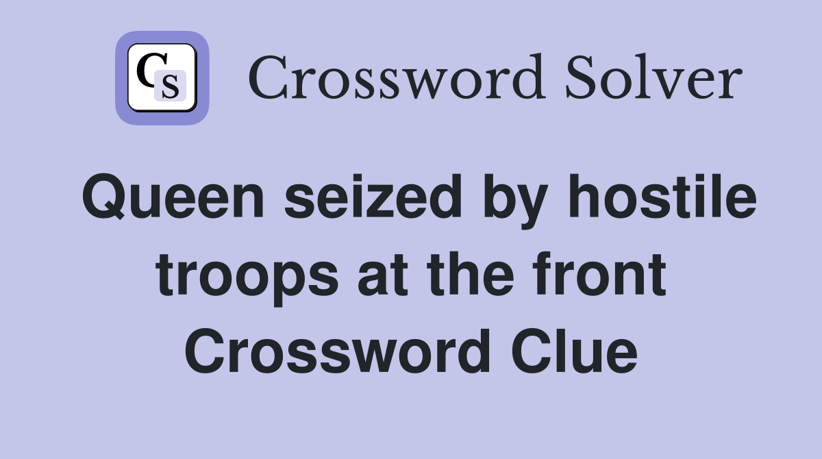 Queen seized by hostile troops at the front Crossword Clue