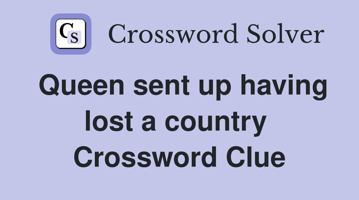 Queen sent up having lost a country  Crossword Clue