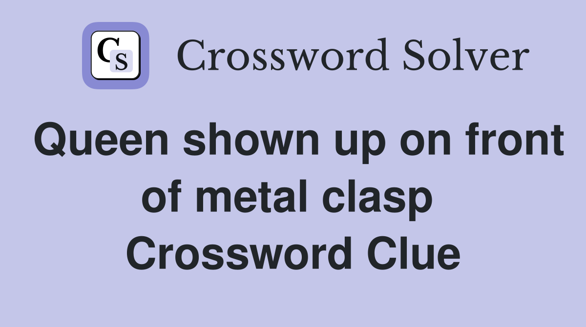 Queen shown up on front of metal clasp  Crossword Clue