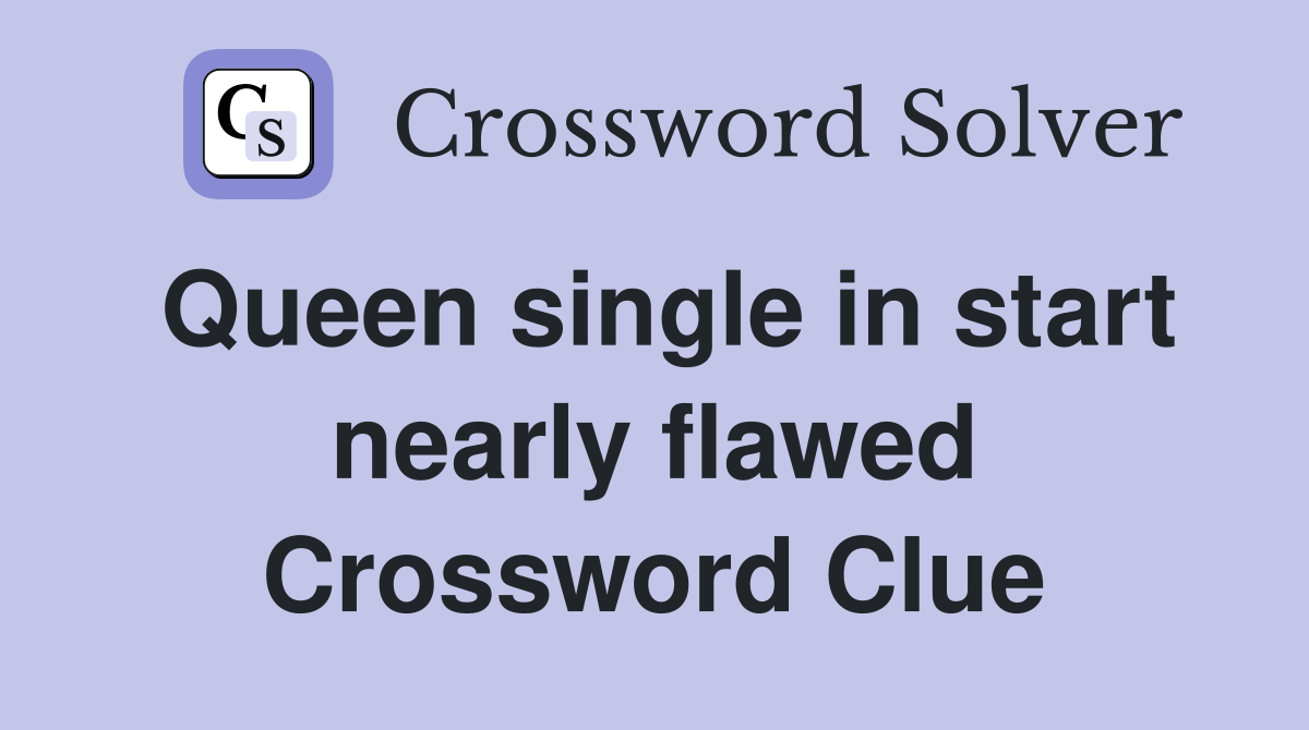 Queen single in start nearly flawed Crossword Clue