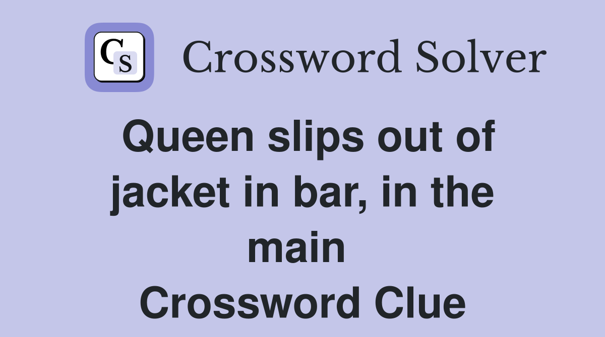 Queen slips out of jacket in bar, in the main  Crossword Clue