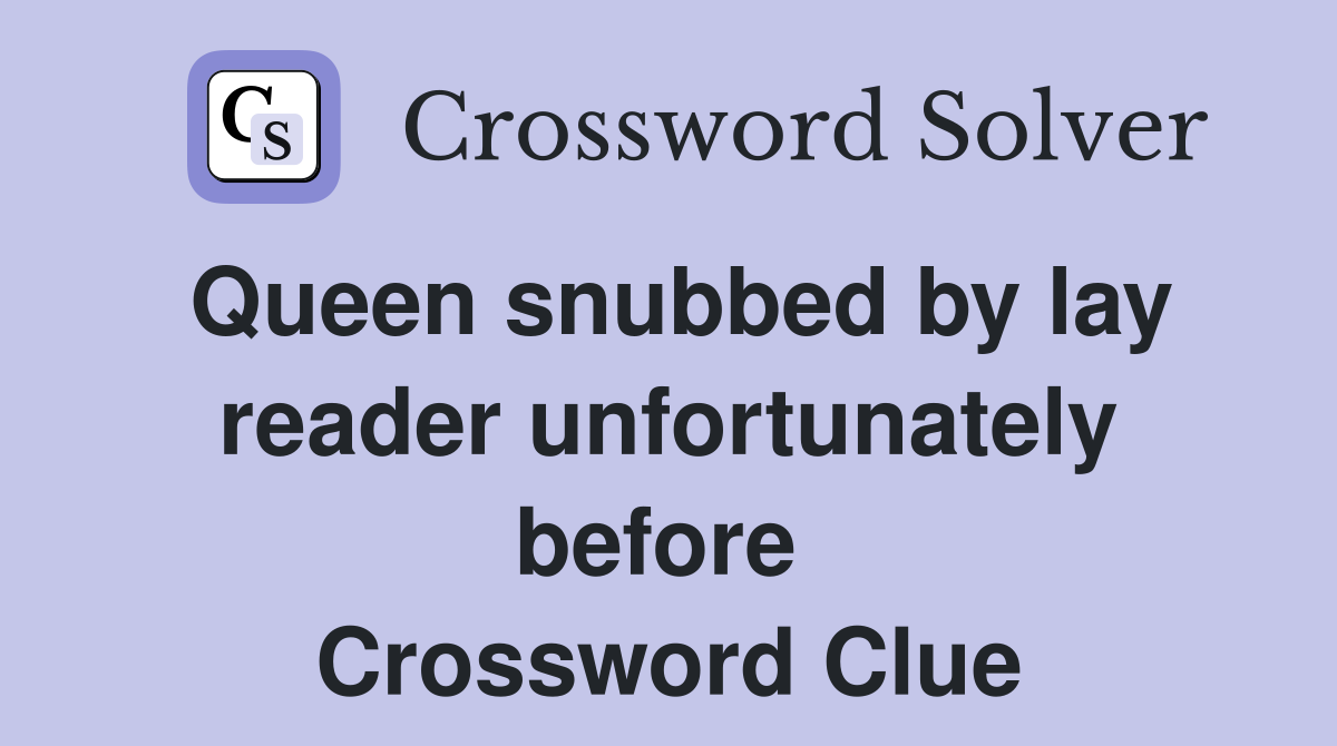 Queen snubbed by lay reader unfortunately before  Crossword Clue