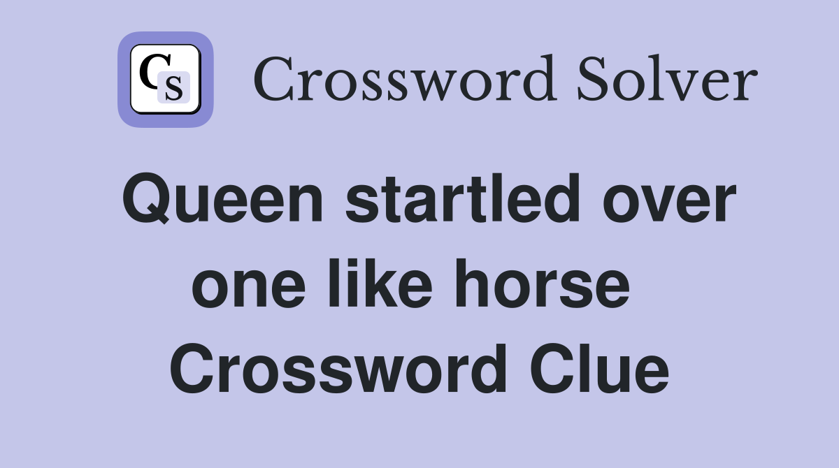 Queen startled over one like horse  Crossword Clue