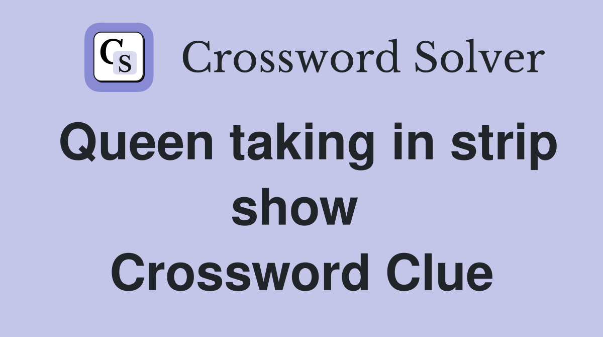 Queen taking in strip show  Crossword Clue