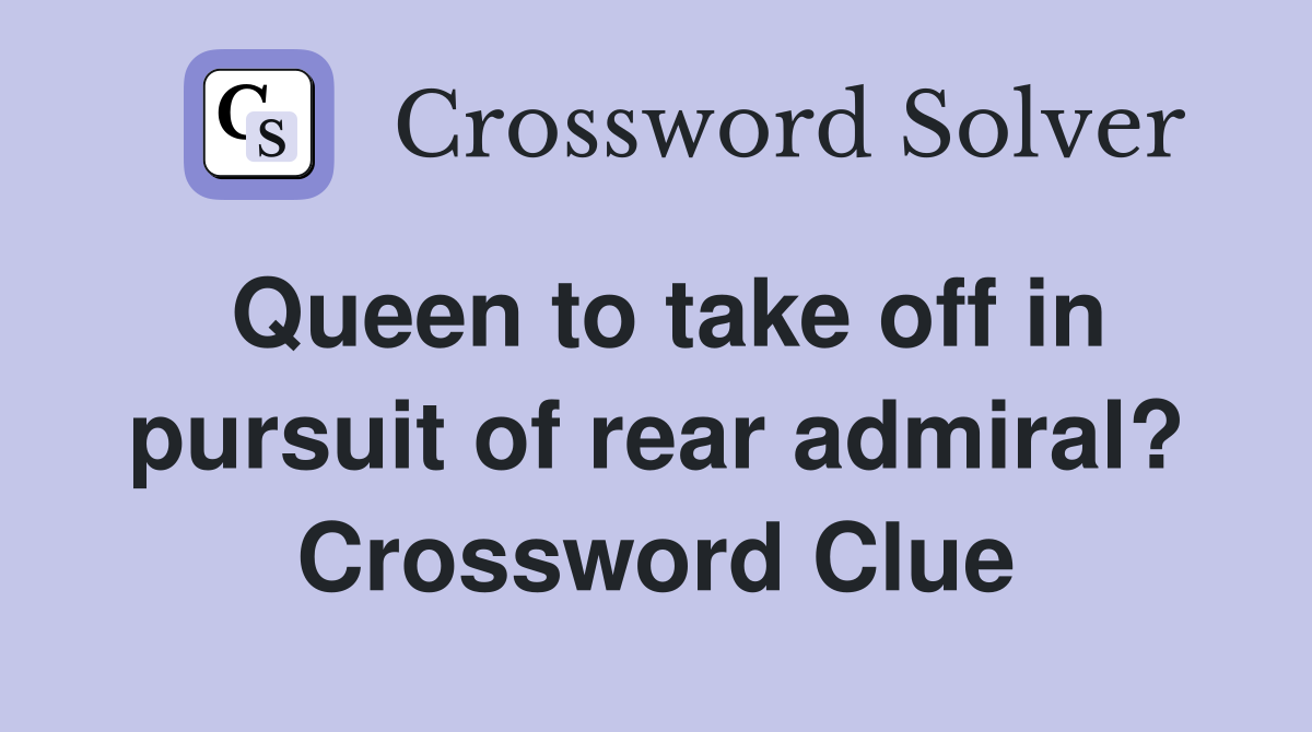 Queen to take off in pursuit of rear admiral? Crossword Clue