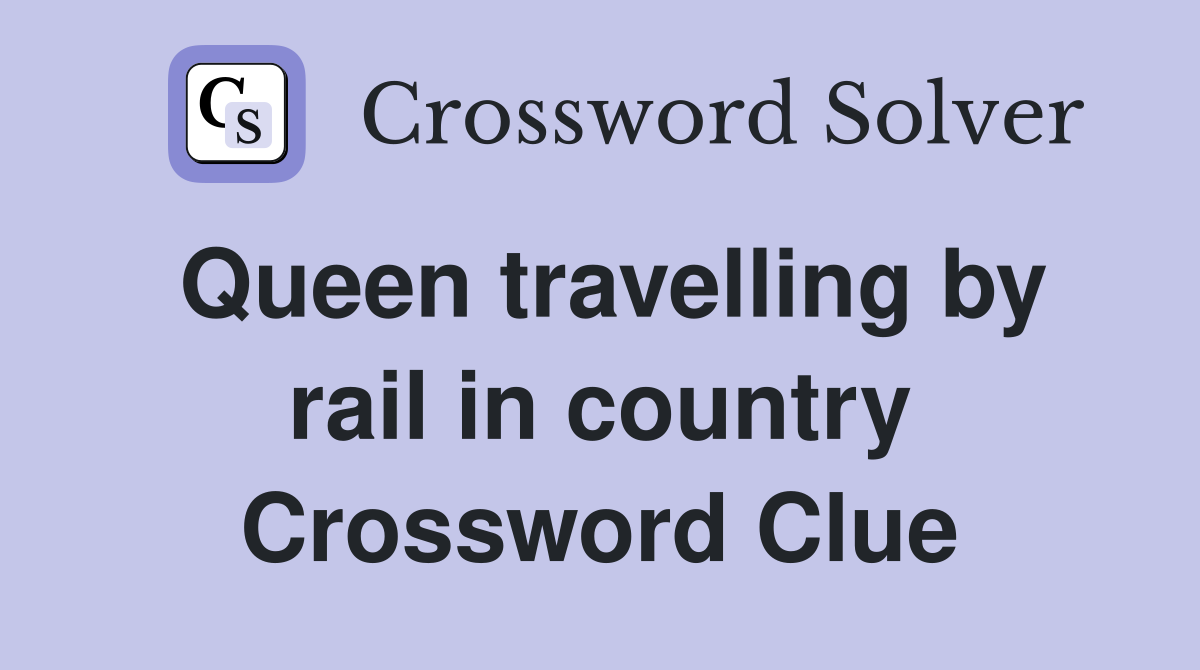 Queen travelling by rail in country Crossword Clue