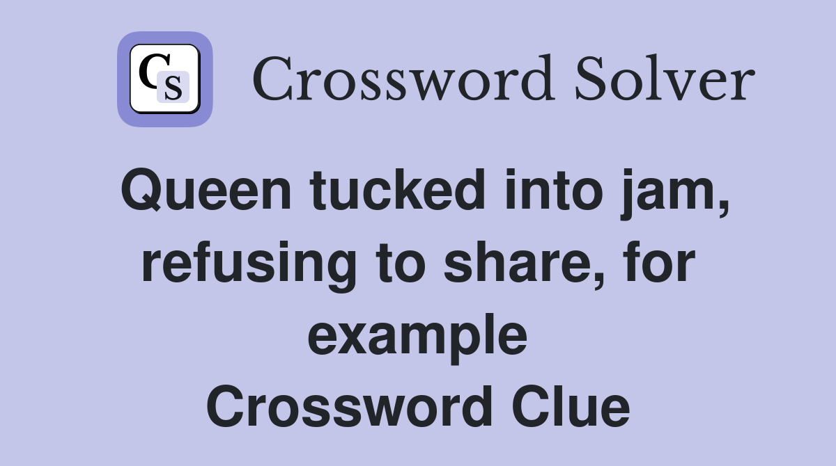 Queen tucked into jam, refusing to share, for example Crossword Clue