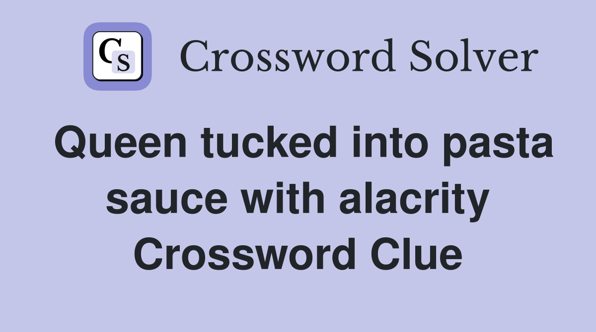 Queen tucked into pasta sauce with alacrity Crossword Clue