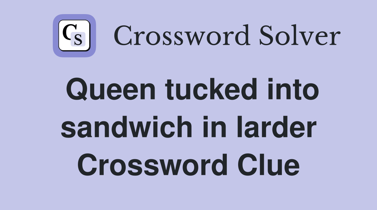 Queen tucked into sandwich in larder Crossword Clue