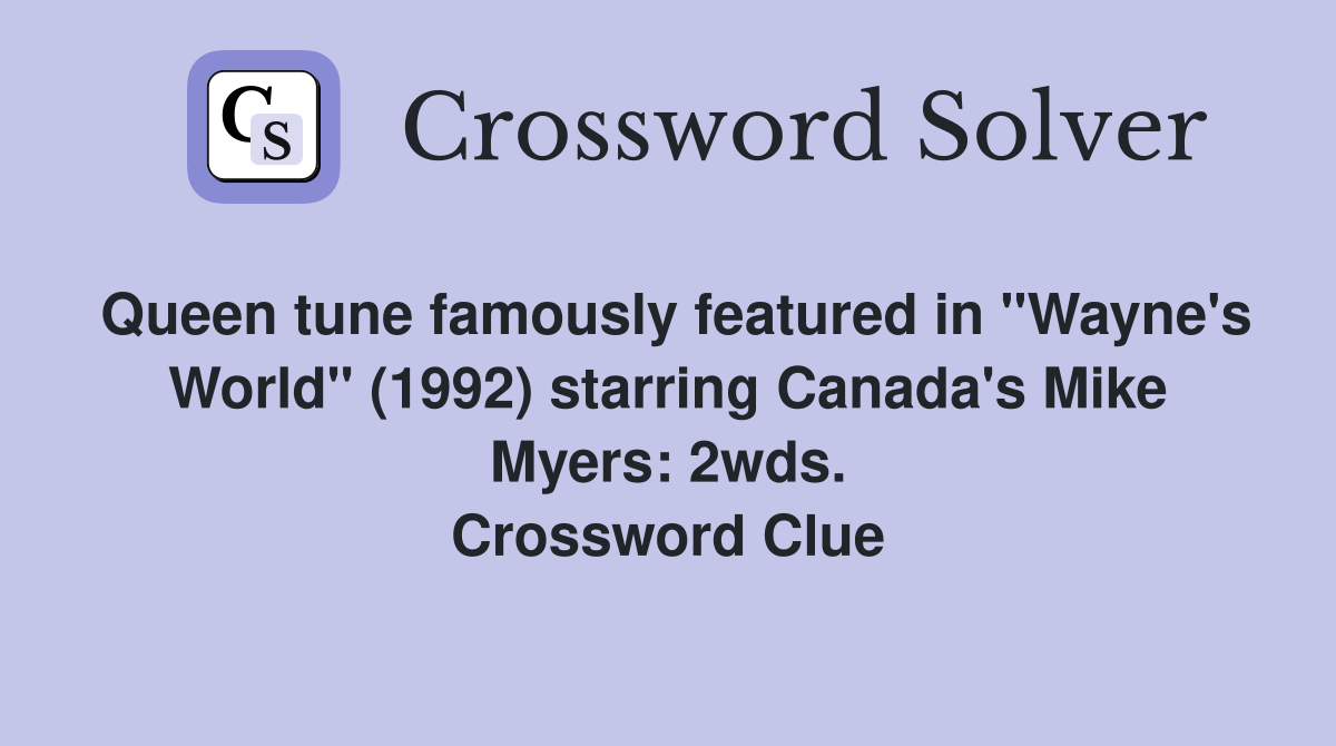 Queen tune famously featured in "Wayne's World" (1992) starring Canada's Mike Myers: 2wds. Crossword Clue