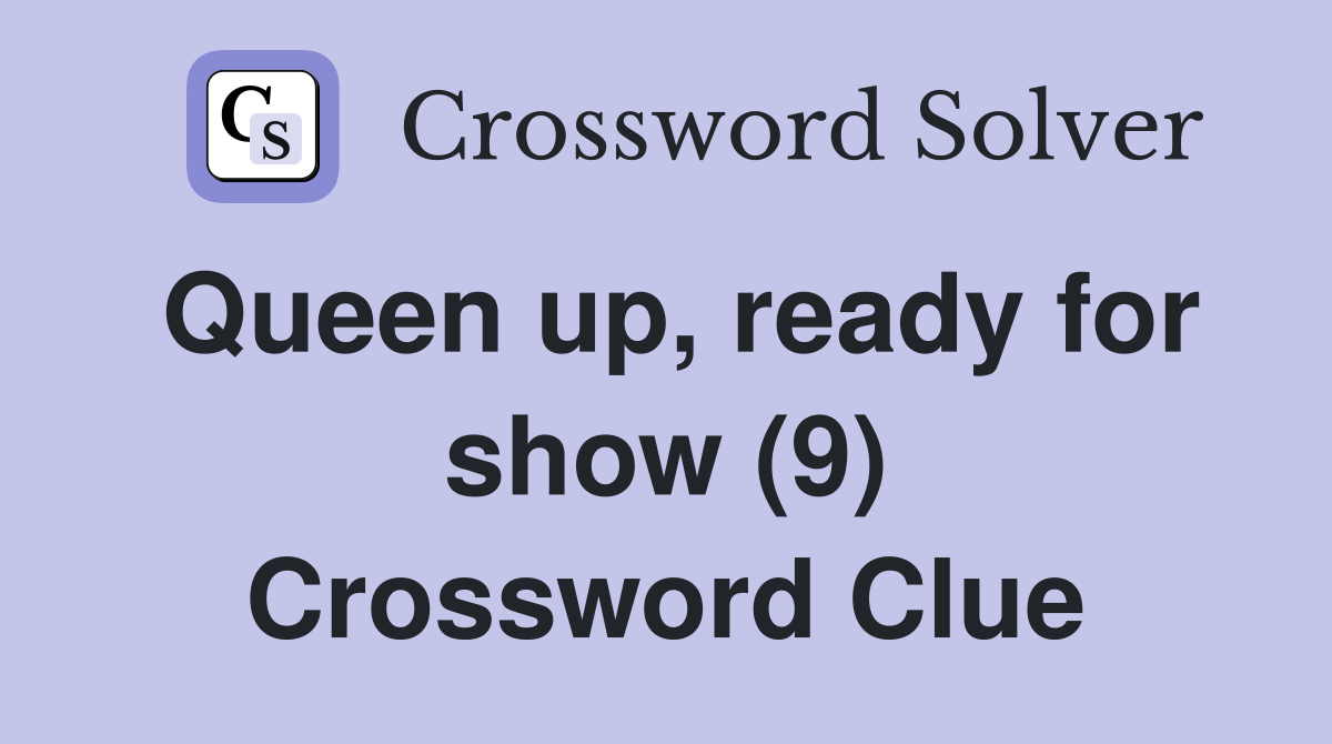 Queen up, ready for show (9) Crossword Clue