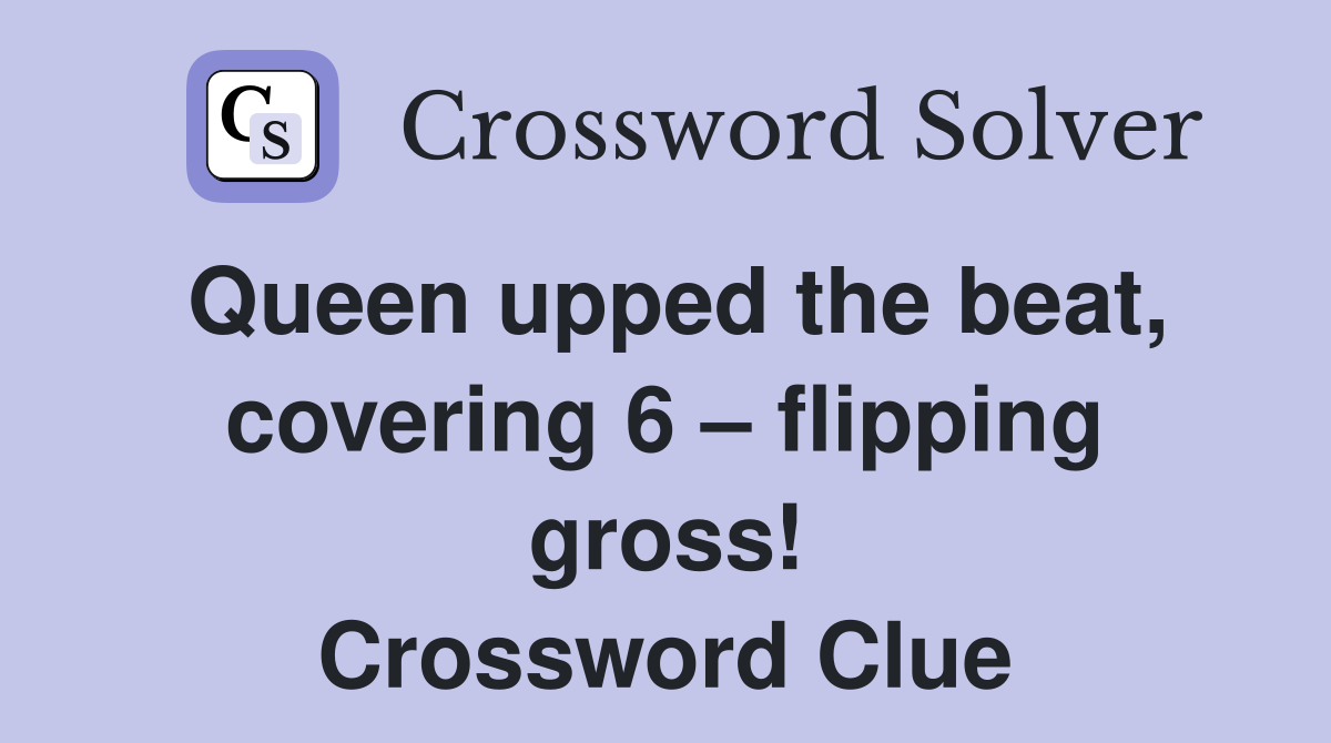 Queen upped the beat, covering 6 – flipping gross! Crossword Clue