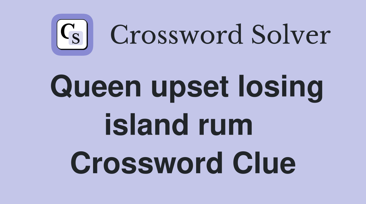 Queen upset losing island rum  Crossword Clue